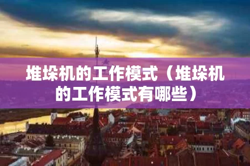 堆垛机的工作模式（堆垛机的工作模式有哪些）