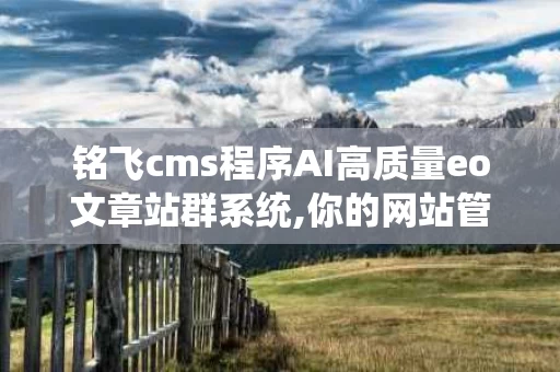 铭飞cms程序AI高质量eo文章站群系统,你的网站管家