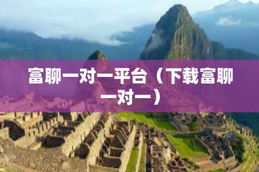 富聊一对一平台（下载富聊一对一）