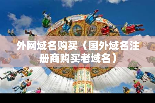 外网域名购买（国外域名注册商购买老域名）