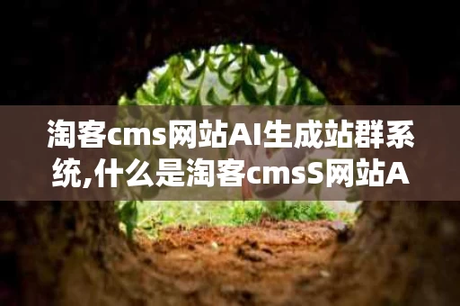 淘客cms网站AI生成站群系统,什么是淘客cmsS网站AI生成站群系统