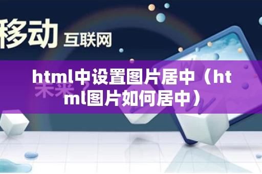 html中设置图片居中（html图片如何居中）