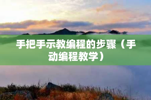 手把手示教编程的步骤（手动编程教学）