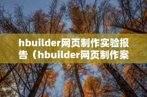 hbuilder网页制作实验报告（hbuilder网页制作案例）