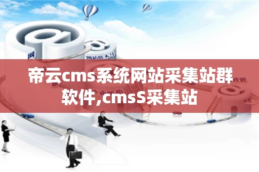 帝云cms系统网站采集站群软件,cmsS采集站