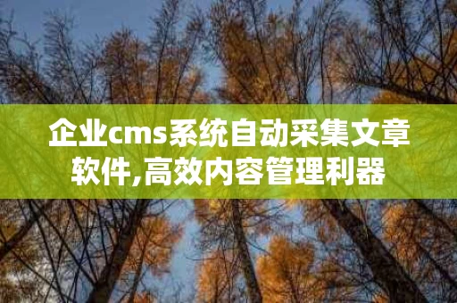 企业cms系统自动采集文章软件,高效内容管理利器