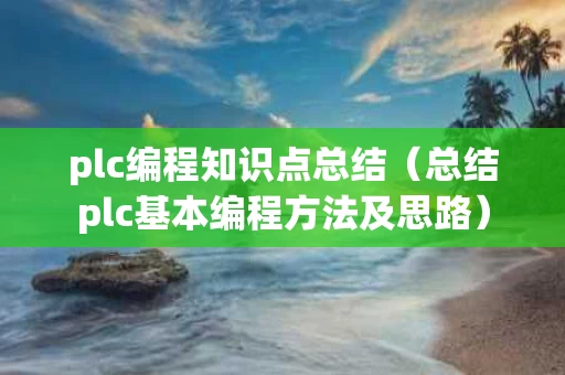plc编程知识点总结（总结plc基本编程方法及思路）
