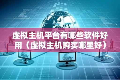 虚拟主机平台有哪些软件好用（虚拟主机购买哪里好）