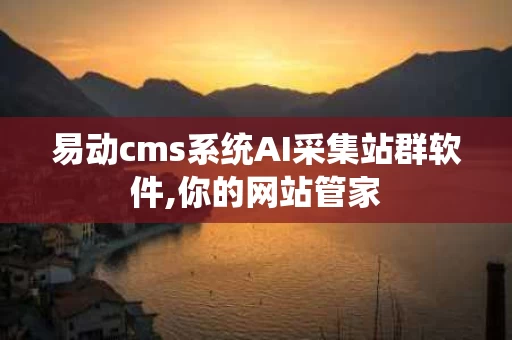 易动cms系统AI采集站群软件,你的网站管家