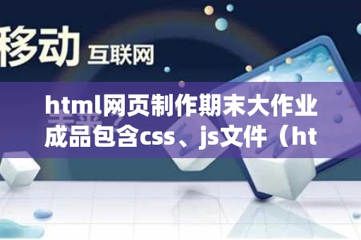 html网页制作期末大作业成品包含css、js文件（html期末作业网页报告）