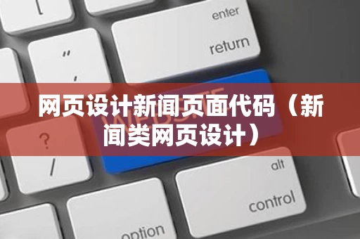 网页设计新闻页面代码（新闻类网页设计）