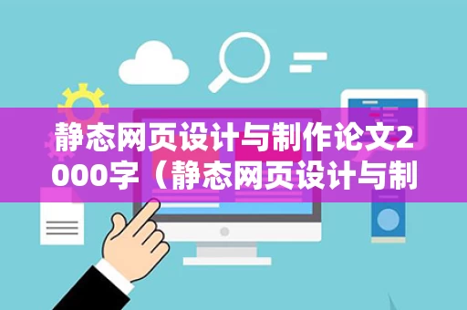 静态网页设计与制作论文2000字（静态网页设计与制作报告）