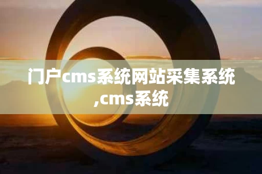门户cms系统网站采集系统,cms系统