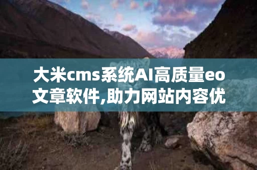 大米cms系统AI高质量eo文章软件,助力网站内容优化与提升