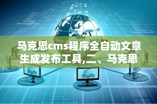 马克思cms程序全自动文章生成发布工具,二、马克思cms程序全自动文章生成发布工具的优势