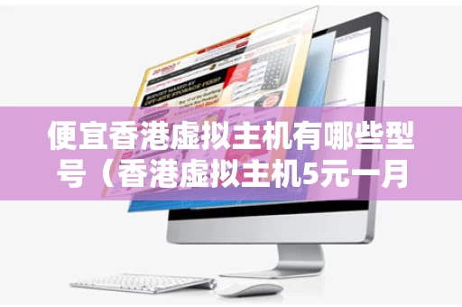 便宜香港虚拟主机有哪些型号（香港虚拟主机5元一月）