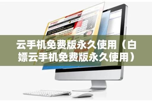 云手机免费版永久使用（白嫖云手机免费版永久使用）