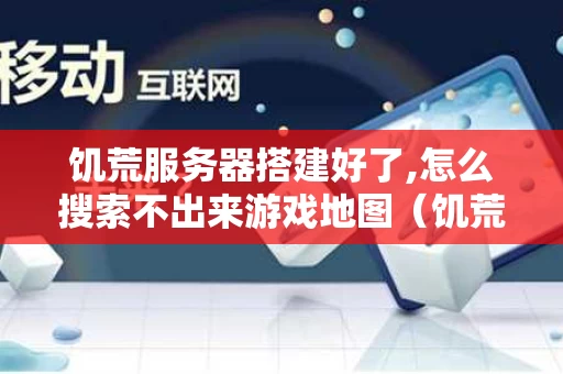 饥荒服务器搭建好了,怎么搜索不出来游戏地图（饥荒联机找不到自己的服务器）