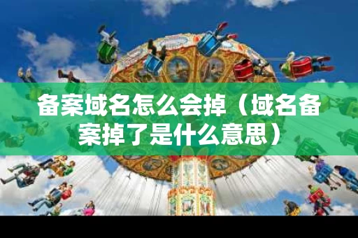 备案域名怎么会掉（域名备案掉了是什么意思）
