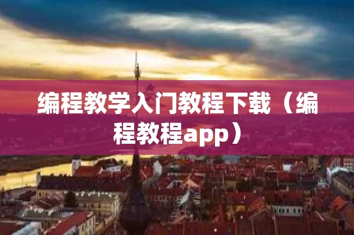 编程教学入门教程下载（编程教程app）