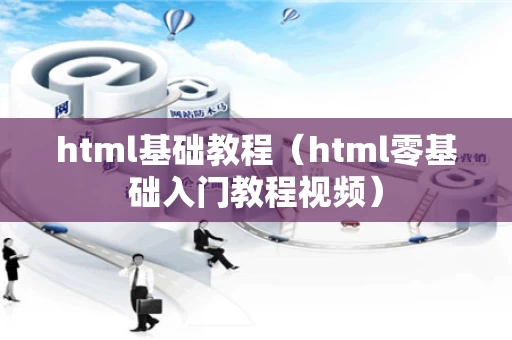 html基础教程（html零基础入门教程视频）