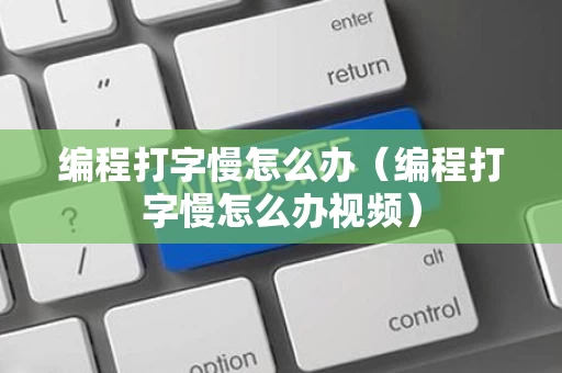 编程打字慢怎么办（编程打字慢怎么办视频）