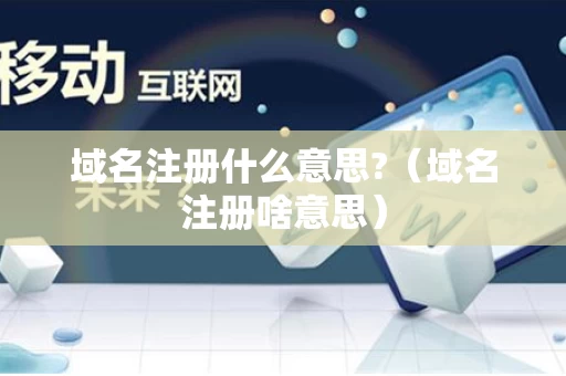 域名注册什么意思?（域名注册啥意思）