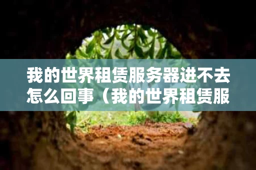 我的世界租赁服务器进不去怎么回事（我的世界租赁服务器为什么进不去）