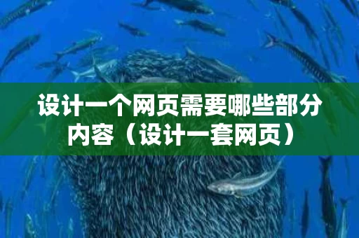 设计一个网页需要哪些部分内容（设计一套网页）