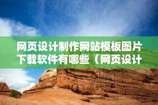 网页设计制作网站模板图片下载软件有哪些（网页设计图怎么做）