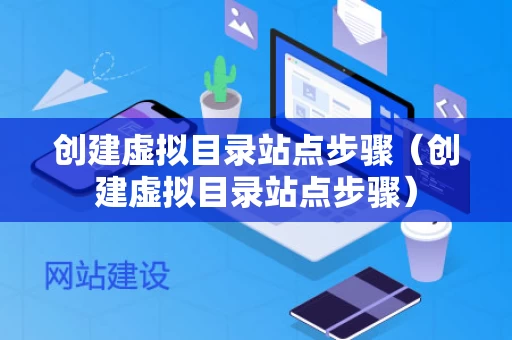 创建虚拟目录站点步骤（创建虚拟目录站点步骤）