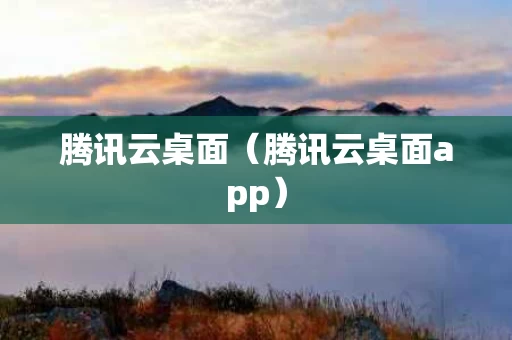 腾讯云桌面（腾讯云桌面app）