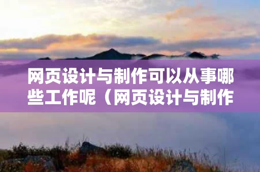 网页设计与制作可以从事哪些工作呢（网页设计与制作能找到什么工作）