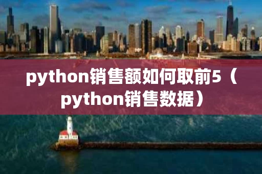 python销售额如何取前5（python销售数据）