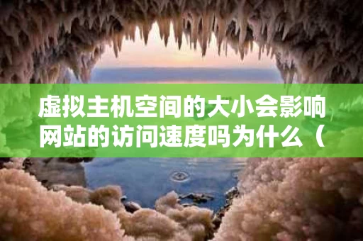 虚拟主机空间的大小会影响网站的访问速度吗为什么（虚拟主机内存）