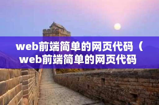web前端简单的网页代码（web前端简单的网页代码 c# 数据库）