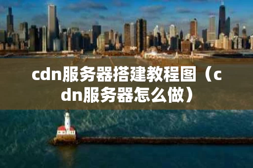 cdn服务器搭建教程图（cdn服务器怎么做）