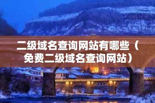 二级域名查询网站有哪些（免费二级域名查询网站）