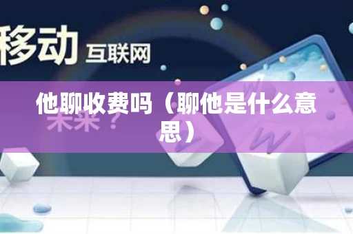 他聊收费吗（聊他是什么意思）