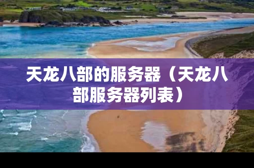 天龙八部的服务器（天龙八部服务器列表）