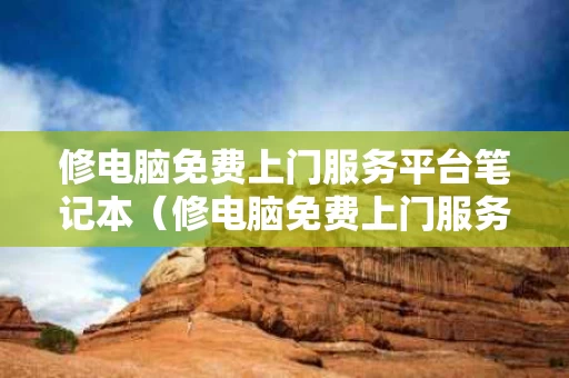 修电脑免费上门服务平台笔记本（修电脑免费上门服务平台笔记本多少钱）