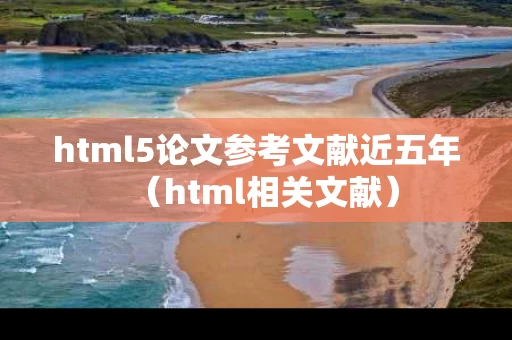 html5论文参考文献近五年（html相关文献）