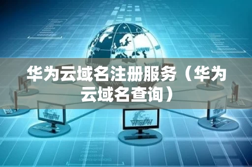 华为云域名注册服务（华为云域名查询）
