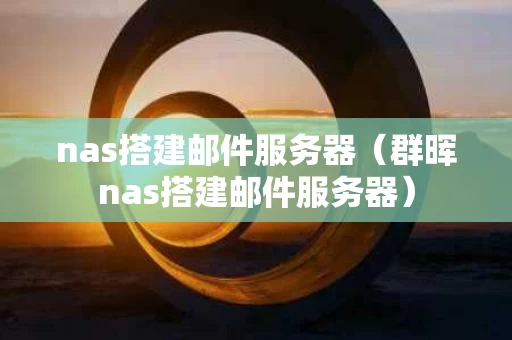 nas搭建邮件服务器（群晖nas搭建邮件服务器）