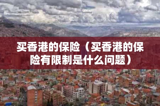 买香港的保险（买香港的保险有限制是什么问题）