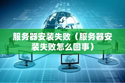 服务器安装失败（服务器安装失败怎么回事）