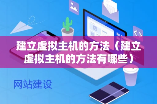 建立虚拟主机的方法（建立虚拟主机的方法有哪些）