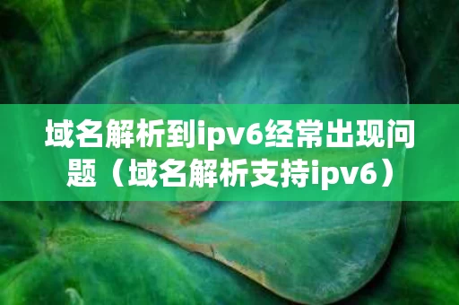 域名解析到ipv6经常出现问题（域名解析支持ipv6）
