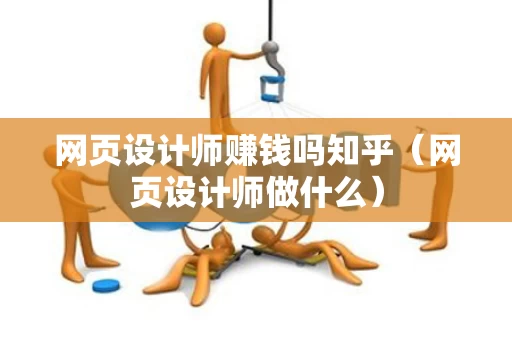 网页设计师赚钱吗知乎（网页设计师做什么）