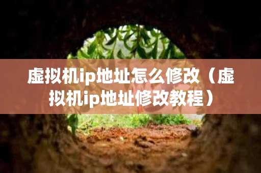 虚拟机ip地址怎么修改（虚拟机ip地址修改教程）